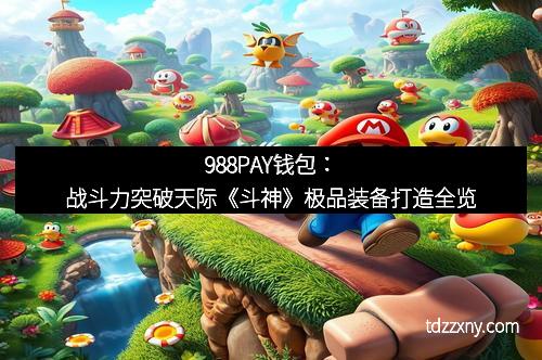 988PAY钱包：战斗力突破天际《斗神》极品装备打造全览